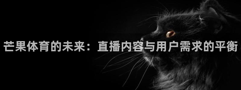 24直播免费体育直播：芒果体育的未来：直播内容与用户需求的平衡